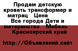 Продам детскую кровать трансформер и матрац › Цена ­ 5 000 - Все города Дети и материнство » Мебель   . Красноярский край